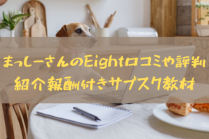 まっしーさんのEight口コミや評判-紹介報酬付きのサブスク教材