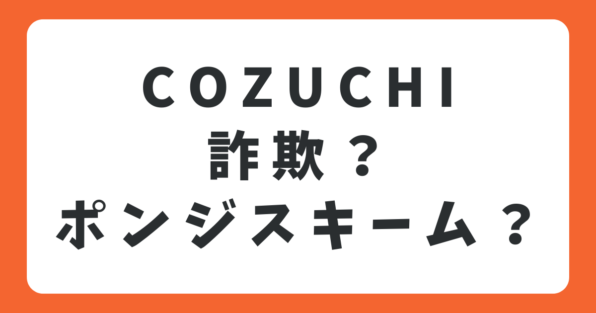 COZUCHIは詐欺？ポンジスキーム？リアルな口コミから真相を徹底解説！