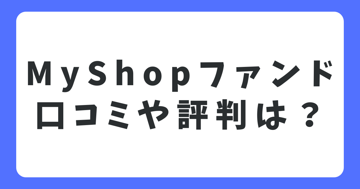 MyShopファンドの口コミや評判は？メリット・デメリットについても