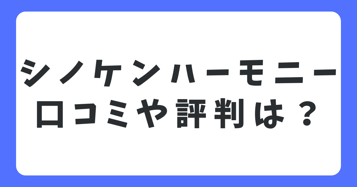 シノケンハーモニーの口コミ評判はやばい？不動産投資のメリット・デメリットを解説