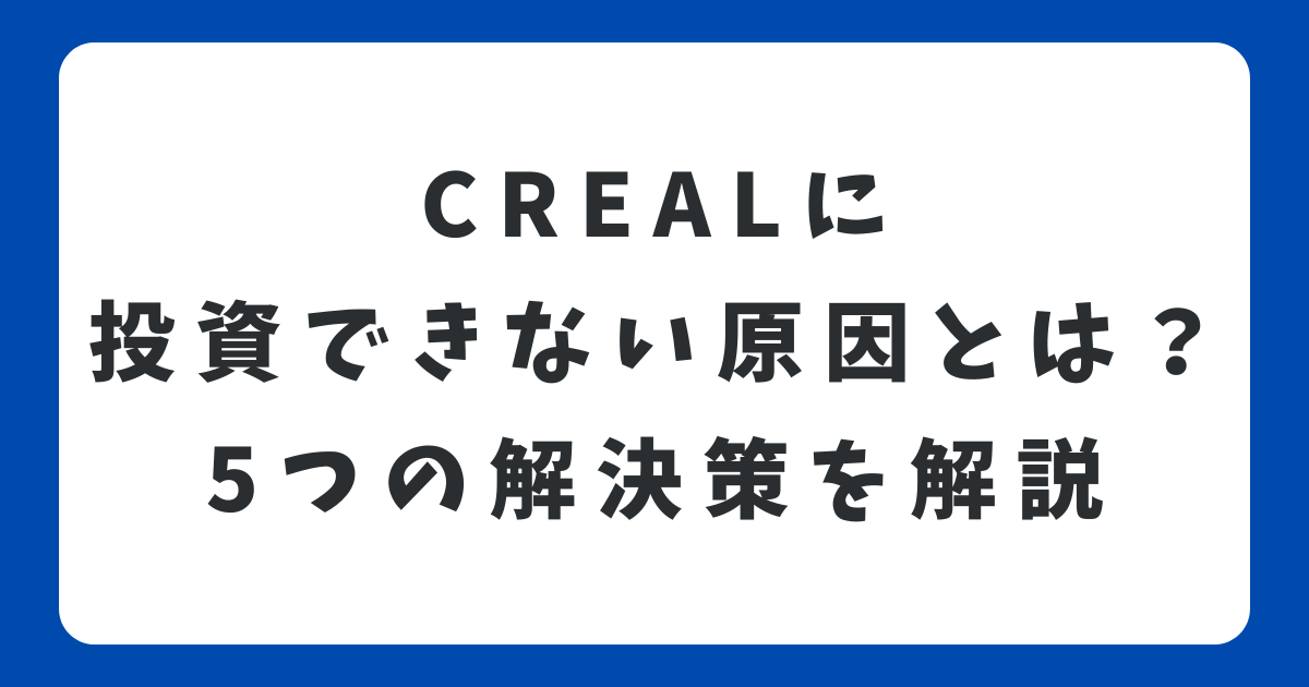 CREAL(クリアル)に投資できない原因とは？5つの解決策を解説