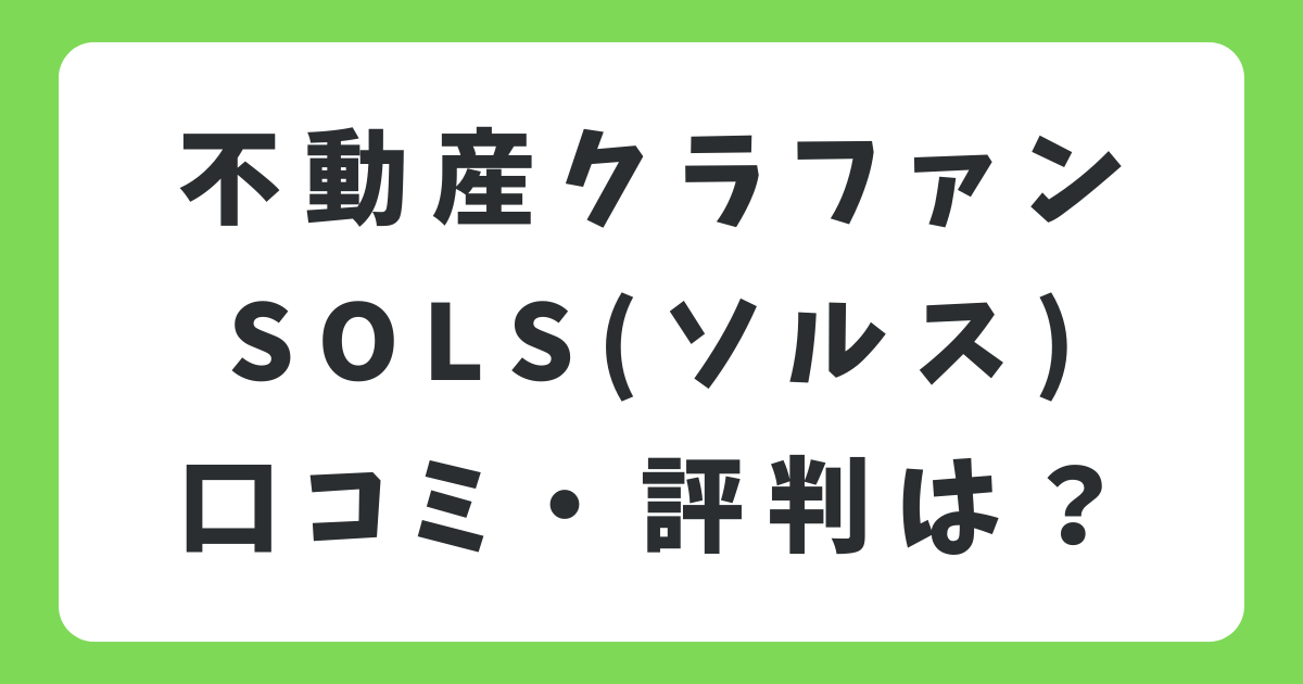 SOLSソルスの口コミや評判は？少額投資ができる不動産クラウドファンディングの実績も