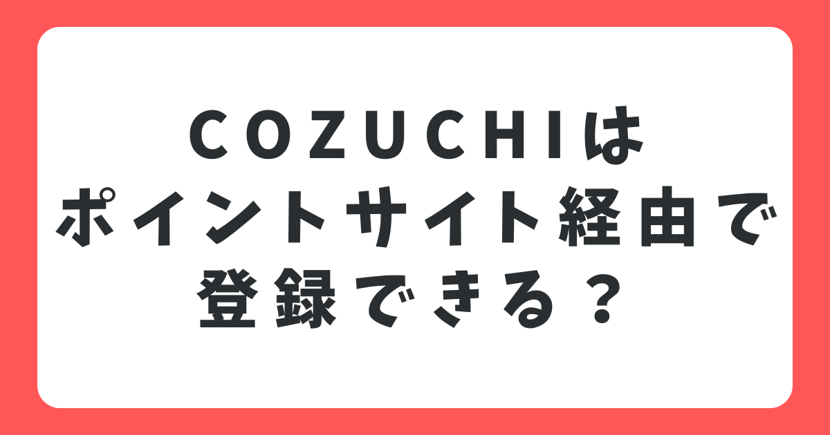 COZUCHIはポイントサイト経由で登録できる？