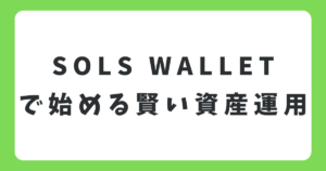 SOLS WALLETで始める賢い資産運用！銀行預金に代わる新しいお金の置き場所