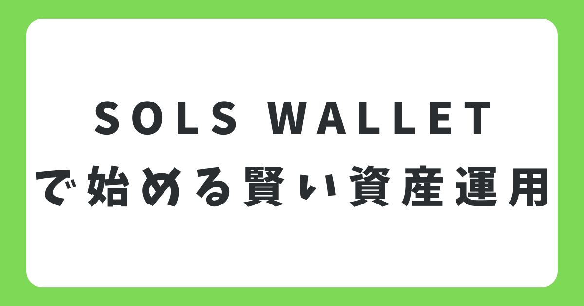 SOLS WALLETで始める賢い資産運用！銀行預金に代わる新しいお金の置き場所