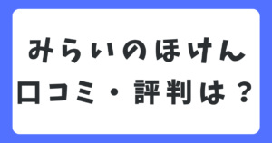 みらいのほけんの口コミや評判は？メリット・デメリットを徹底解説