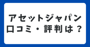 アセットジャパンの口コミや評判は？不動産投資のメリット・デメリットも解説！