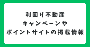 利回り不動産のキャンペーンコードはどこ？ポイントサイトの掲載情報も調査！