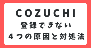 COZUCHIに登録できないときの4つ原因と対処法まとめ