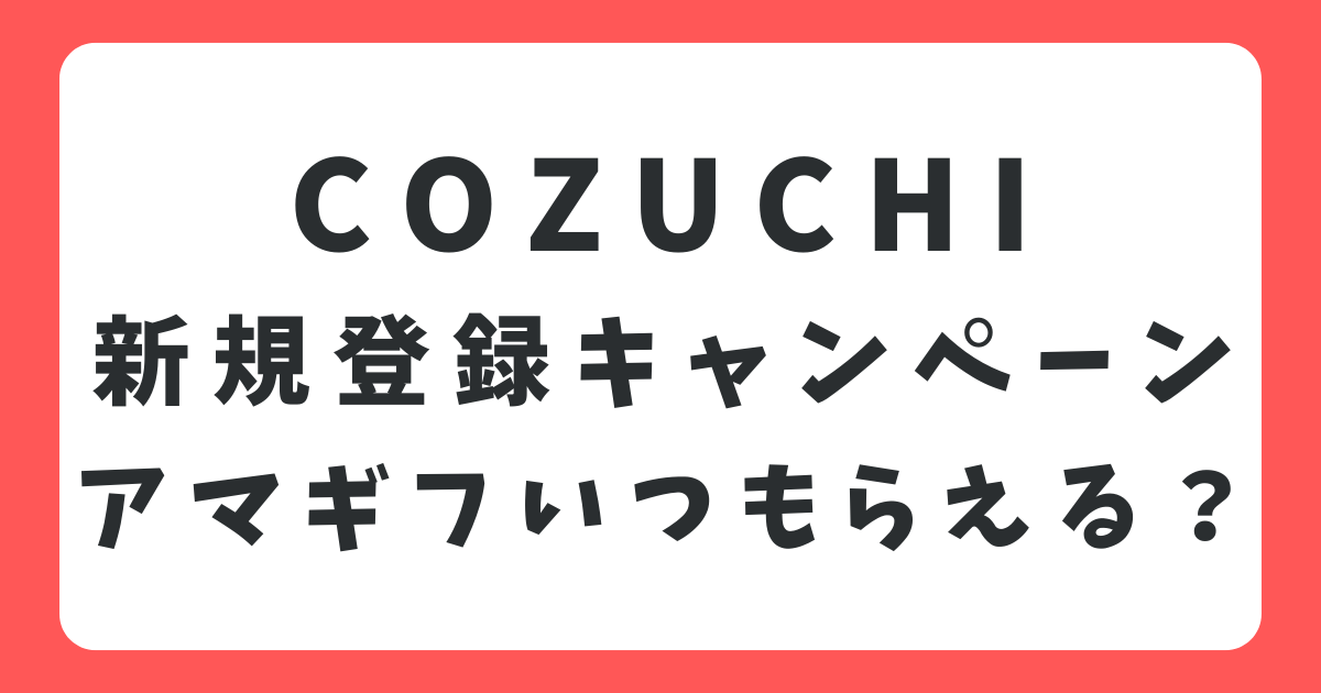 COZUCHIのアマギフはいつもらえる？Amazonギフト券がもらえないときの対処法も