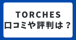 TORCHES(トーチーズ)の口コミ・評判は？メリット・デメリットのまとめ