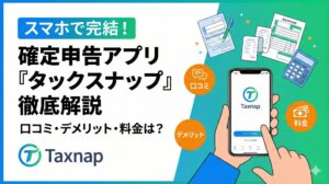 タックスナップの口コミやデメリットは？料金などスマホで完結する確定申告アプリを紹介