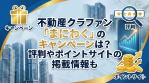 不動産クラファン「まにわく」のキャンペーンは？評判やポイントサイトの掲載情報も