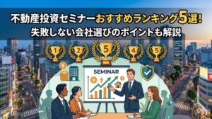 不動産投資セミナーおすすめランキング5選！失敗しない会社選びのポイントも解説